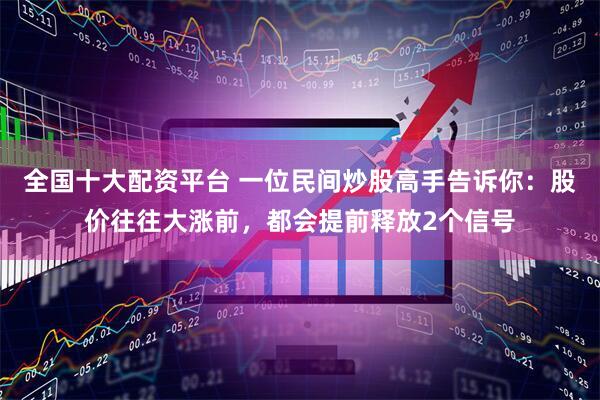 全国十大配资平台 一位民间炒股高手告诉你：股价往往大涨前，都会提前释放2个信号